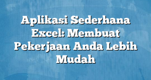 Aplikasi Sederhana Excel: Membuat Pekerjaan Anda Lebih Mudah