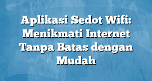 Aplikasi Sedot Wifi: Menikmati Internet Tanpa Batas dengan Mudah