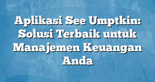 Aplikasi See Umptkin: Solusi Terbaik untuk Manajemen Keuangan Anda