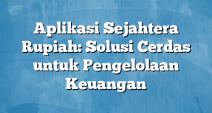 Aplikasi Sejahtera Rupiah: Solusi Cerdas untuk Pengelolaan Keuangan