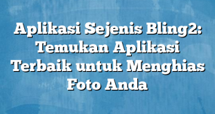 Aplikasi Sejenis Bling2: Temukan Aplikasi Terbaik untuk Menghias Foto Anda