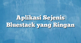 Aplikasi Sejenis Bluestack yang Ringan