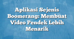 Aplikasi Sejenis Boomerang: Membuat Video Pendek Lebih Menarik