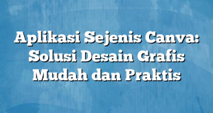 Aplikasi Sejenis Canva: Solusi Desain Grafis Mudah dan Praktis