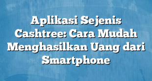 Aplikasi Sejenis Cashtree: Cara Mudah Menghasilkan Uang dari Smartphone