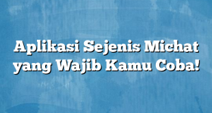 Aplikasi Sejenis Michat yang Wajib Kamu Coba!