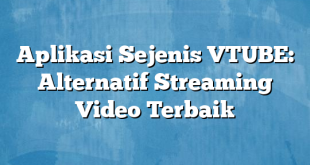 Aplikasi Sejenis VTUBE: Alternatif Streaming Video Terbaik