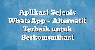 Aplikasi Sejenis WhatsApp – Alternatif Terbaik untuk Berkomunikasi