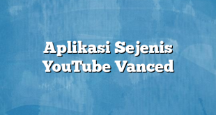 Aplikasi Sejenis YouTube Vanced