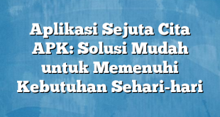 Aplikasi Sejuta Cita APK: Solusi Mudah untuk Memenuhi Kebutuhan Sehari-hari