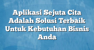 Aplikasi Sejuta Cita Adalah Solusi Terbaik Untuk Kebutuhan Bisnis Anda