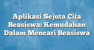 Aplikasi Sejuta Cita Beasiswa: Kemudahan Dalam Mencari Beasiswa