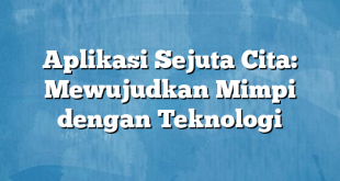 Aplikasi Sejuta Cita: Mewujudkan Mimpi dengan Teknologi