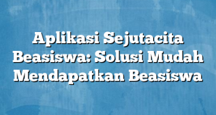 Aplikasi Sejutacita Beasiswa: Solusi Mudah Mendapatkan Beasiswa