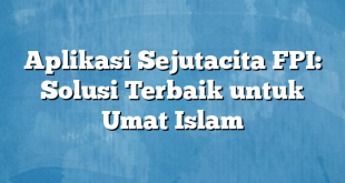 Aplikasi Sejutacita FPI: Solusi Terbaik untuk Umat Islam