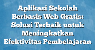 Aplikasi Sekolah Berbasis Web Gratis: Solusi Terbaik untuk Meningkatkan Efektivitas Pembelajaran