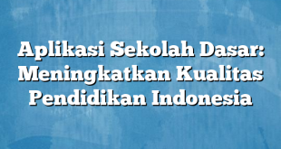 Aplikasi Sekolah Dasar: Meningkatkan Kualitas Pendidikan Indonesia