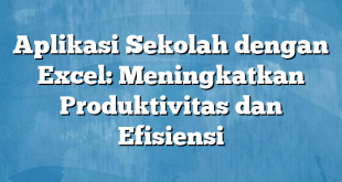 Aplikasi Sekolah dengan Excel: Meningkatkan Produktivitas dan Efisiensi