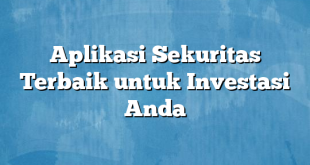 Aplikasi Sekuritas Terbaik untuk Investasi Anda