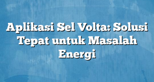 Aplikasi Sel Volta: Solusi Tepat untuk Masalah Energi