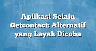 Aplikasi Selain Getcontact: Alternatif yang Layak Dicoba