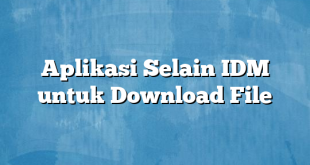 Aplikasi Selain IDM untuk Download File