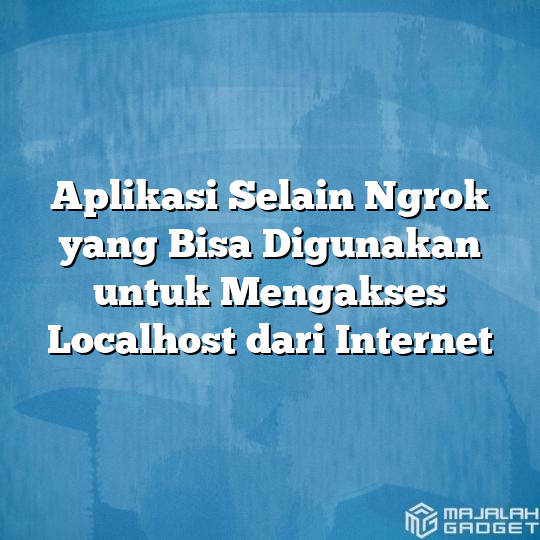 Aplikasi Selain Ngrok Yang Bisa Digunakan Untuk Mengakses Localhost