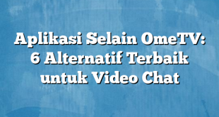 Aplikasi Selain OmeTV: 6 Alternatif Terbaik untuk Video Chat