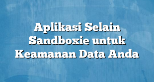 Aplikasi Selain Sandboxie untuk Keamanan Data Anda