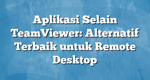 Aplikasi Selain TeamViewer: Alternatif Terbaik untuk Remote Desktop