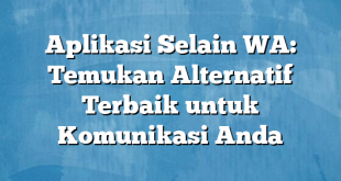 Aplikasi Selain WA: Temukan Alternatif Terbaik untuk Komunikasi Anda