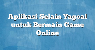 Aplikasi Selain Yagoal untuk Bermain Game Online