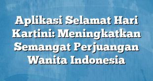 Aplikasi Selamat Hari Kartini: Meningkatkan Semangat Perjuangan Wanita Indonesia