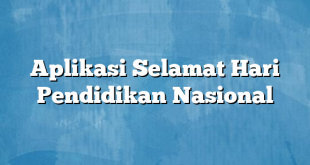 Aplikasi Selamat Hari Pendidikan Nasional