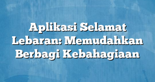 Aplikasi Selamat Lebaran: Memudahkan Berbagi Kebahagiaan