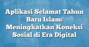 Aplikasi Selamat Tahun Baru Islam: Meningkatkan Koneksi Sosial di Era Digital