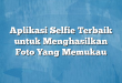Aplikasi Selfie Terbaik untuk Menghasilkan Foto Yang Memukau