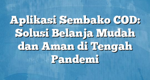 Aplikasi Sembako COD: Solusi Belanja Mudah dan Aman di Tengah Pandemi