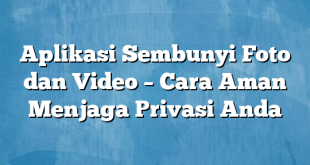 Aplikasi Sembunyi Foto dan Video – Cara Aman Menjaga Privasi Anda