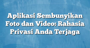 Aplikasi Sembunyikan Foto dan Video: Rahasia Privasi Anda Terjaga
