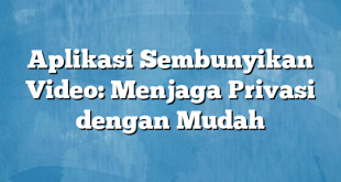 Aplikasi Sembunyikan Video: Menjaga Privasi dengan Mudah