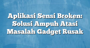 Aplikasi Sensi Broken: Solusi Ampuh Atasi Masalah Gadget Rusak