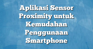 Aplikasi Sensor Proximity untuk Kemudahan Penggunaan Smartphone