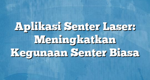 Aplikasi Senter Laser: Meningkatkan Kegunaan Senter Biasa