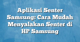 Aplikasi Senter Samsung: Cara Mudah Menyalakan Senter di HP Samsung