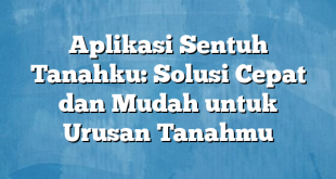 Aplikasi Sentuh Tanahku: Solusi Cepat dan Mudah untuk Urusan Tanahmu