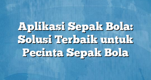 Aplikasi Sepak Bola: Solusi Terbaik untuk Pecinta Sepak Bola