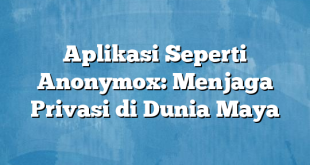 Aplikasi Seperti Anonymox: Menjaga Privasi di Dunia Maya