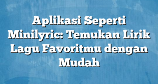 Aplikasi Seperti Minilyric: Temukan Lirik Lagu Favoritmu dengan Mudah