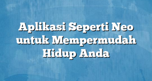 Aplikasi Seperti Neo untuk Mempermudah Hidup Anda